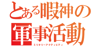 とある暇神の軍事活動（ミリタリーアクティビティ）