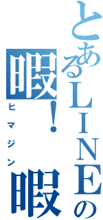 とあるＬＩＮＥの暇！ 暇！ 暇！（ヒマジン）