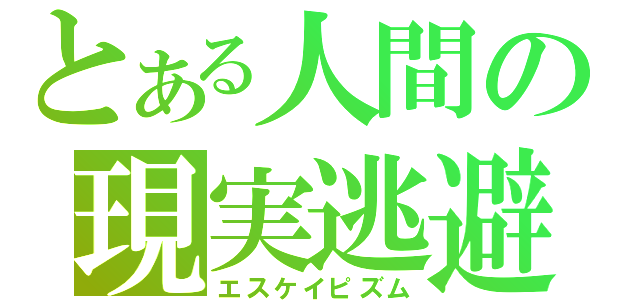 とある人間の現実逃避（エスケイピズム）