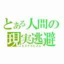 とある人間の現実逃避（エスケイピズム）