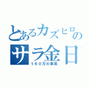 とあるカズヒロのサラ金日記（１６０万の事実）