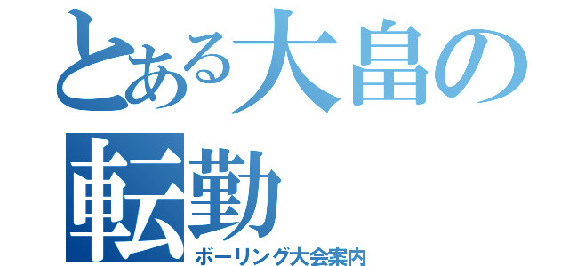 とある大畠の転勤（ボーリング大会案内）