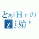 とあるНｒのｚｉ始臸終（インデックス）