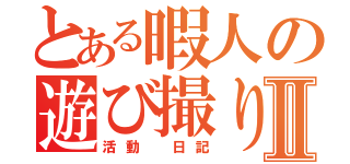 とある暇人の遊び撮りⅡ（活動　日記）