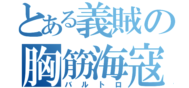 とある義賊の胸筋海寇（バルトロ）