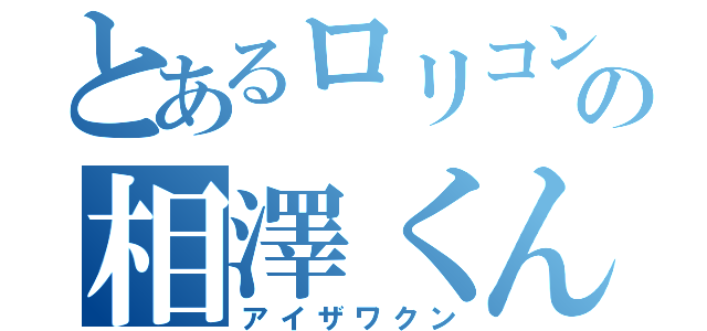 とあるロリコンの相澤くん（アイザワクン）