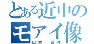 とある近中のモアイ像（山本 萌々）