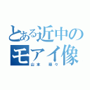 とある近中のモアイ像（山本 萌々）