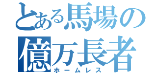 とある馬場の億万長者（ホームレス）