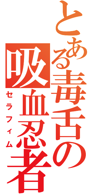 とある毒舌の吸血忍者（セラフィム）