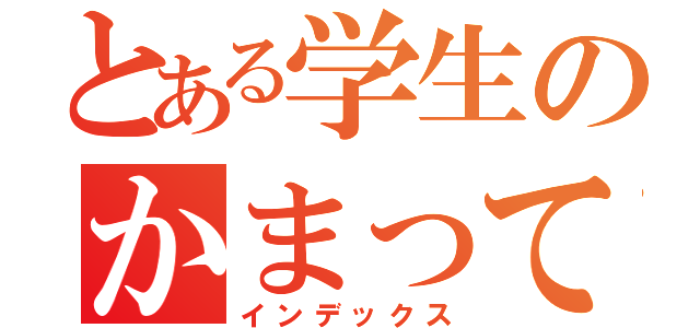 とある学生のかまってちゃん（インデックス）