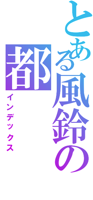 とある風鈴の都（インデックス）