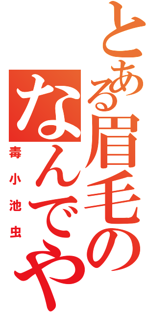 とある眉毛のなんでやⅡ（毒小池虫）