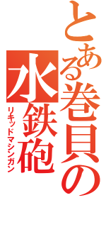 とある巻貝の水鉄砲（リキッドマシンガン）