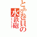 とある巻貝の水鉄砲（リキッドマシンガン）