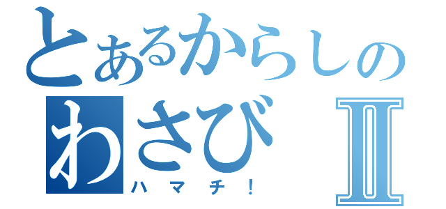 とあるからしのわさびⅡ（ハマチ！）