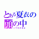 とある夏衣の頭の中（↓でわかるｗ）