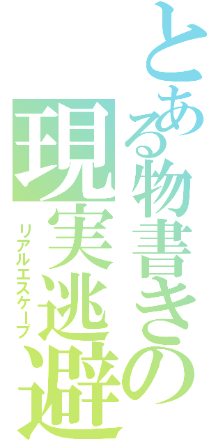 とある物書きの現実逃避（ リアルエスケープ）