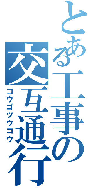 とある工事の交互通行（コウゴツウコウ）