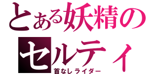 とある妖精のセルティ（首なしライダー）