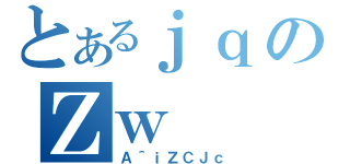 とあるｊｑのＺｗ（Ａ＾ｉＺＣＪｃ）