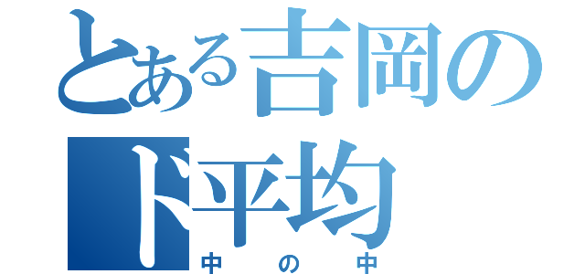 とある吉岡のド平均（中の中）