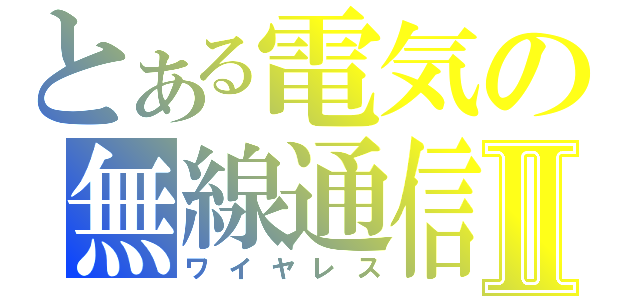 とある電気の無線通信Ⅱ（ワイヤレス）