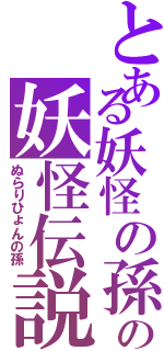 とある妖怪の孫の妖怪伝説Ⅱ（ぬらりひょんの孫）