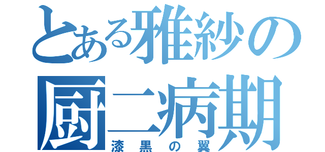 とある雅紗の厨二病期（漆黒の翼）