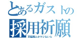 とあるガストの採用祈願（不採用とかマジないら）