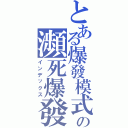 とある爆發模式の瀕死爆發（インデックス）