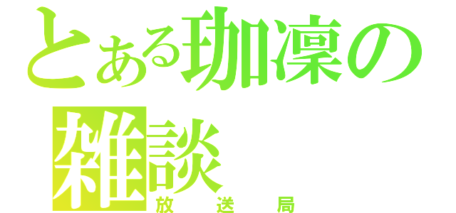 とある珈凜の雑談（放送局）