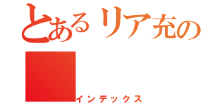 とあるリア充の（インデックス）