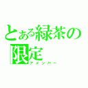 とある緑茶の限定（アメンバー）