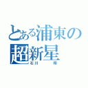 とある浦東の超新星（石川   翔）