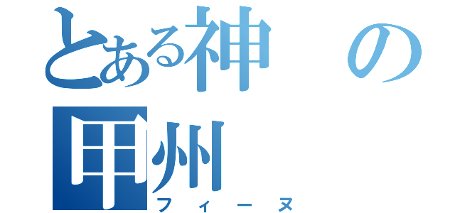 とある神の甲州（フィーヌ）