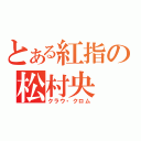 とある紅指の松村央（クラウ・クロム）