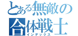 とある無敵の合体戦士（インデックス）