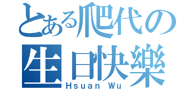 とある爬代の生日快樂（Ｈｓｕａｎ Ｗｕ）