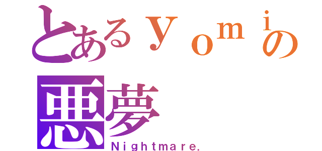 とあるｙｏｍｉの悪夢（Ｎｉｇｈｔｍａｒｅ．）