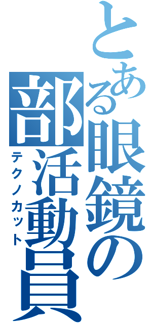 とある眼鏡の部活動員（テクノカット）