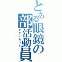 とある眼鏡の部活動員（テクノカット）