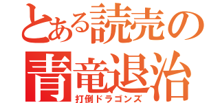 とある読売の青竜退治（打倒ドラゴンズ）