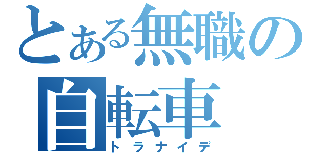 とある無職の自転車（トラナイデ）