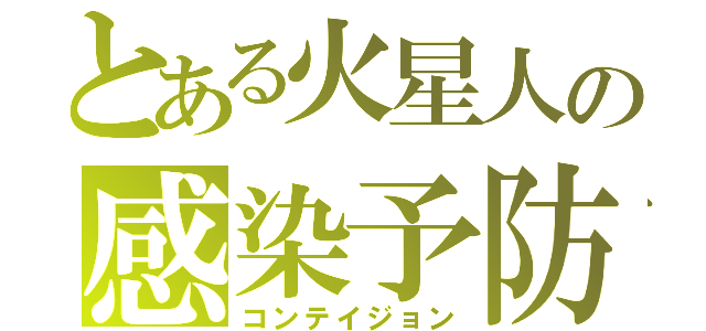 とある火星人の感染予防（コンテイジョン）