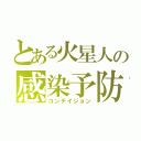 とある火星人の感染予防（コンテイジョン）