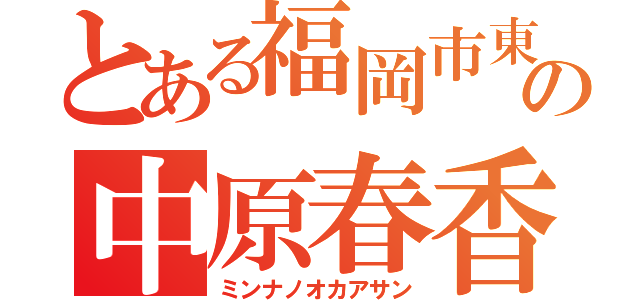 とある福岡市東区の中原春香（ミンナノオカアサン）