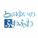 とあるゆいのふわふわ（日    常）