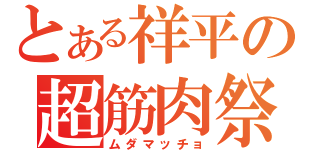 とある祥平の超筋肉祭（ムダマッチョ）