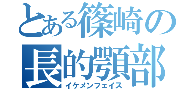 とある篠崎の長的顎部（イケメンフェイス）